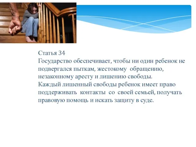 Статья 34 Государство обеспечивает, чтобы ни один ребенок не подвергался пыткам, жестокому