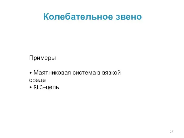 Колебательное звено Примеры • Маятниковая система в вязкой среде • RLC–цепь