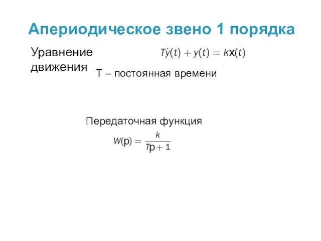 Передаточная функция Апериодическое звено 1 порядка Уравнение движения Т – постоянная времени