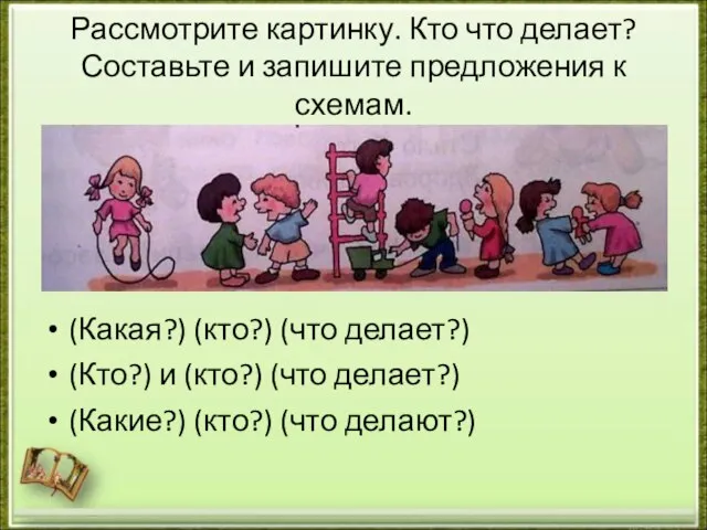 Рассмотрите картинку. Кто что делает? Составьте и запишите предложения к схемам. (Какая?)