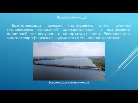 Водохранилища Водохранилища приводят к затруднению стока грунтовых вод, снижению природной дренированности и