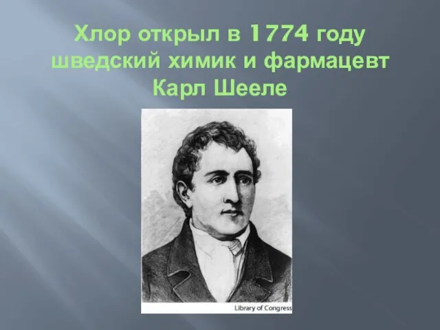 Хлор открыл в 1774 году шведский химик и фармацевт Карл Шееле