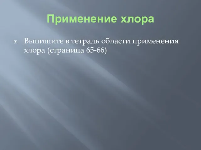 Применение хлора Выпишите в тетрадь области применения хлора (страница 65-66)