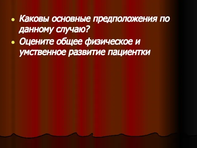 Каковы основные предположения по данному случаю? Оцените общее физическое и умственное развитие пациентки