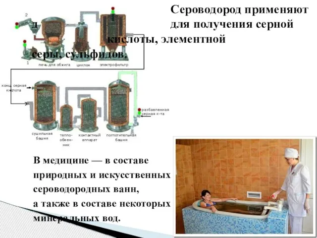 Сероводород применяют д для получения серной кислоты, элементной серы, сульфидов. В медицине