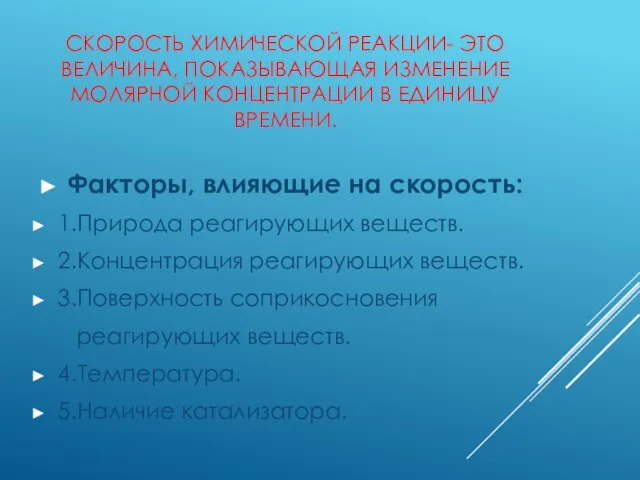 СКОРОСТЬ ХИМИЧЕСКОЙ РЕАКЦИИ- ЭТО ВЕЛИЧИНА, ПОКАЗЫВАЮЩАЯ ИЗМЕНЕНИЕ МОЛЯРНОЙ КОНЦЕНТРАЦИИ В ЕДИНИЦУ ВРЕМЕНИ.