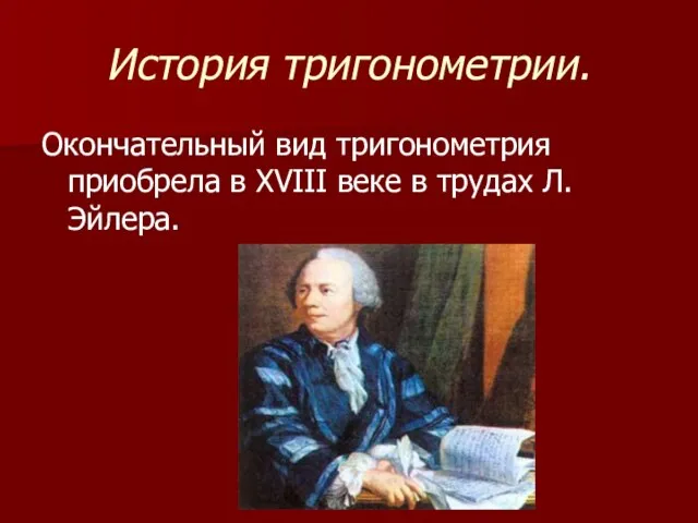 История тригонометрии. Окончательный вид тригонометрия приобрела в XVIII веке в трудах Л. Эйлера.