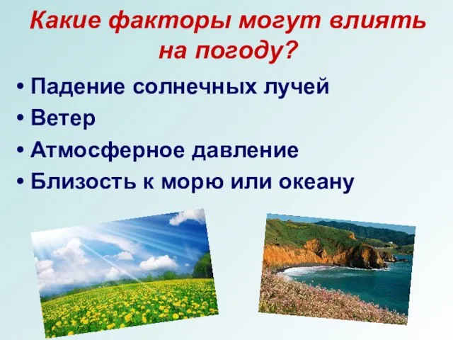 Какие факторы могут влиять на погоду? Падение солнечных лучей Ветер Атмосферное давление