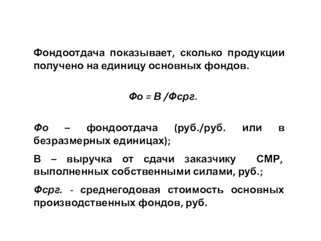 Фондоотдача показывает, сколько продукции получено на единицу основных фондов. Фо = В