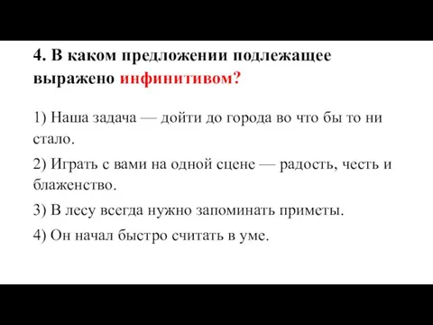 4. В каком предложении подлежащее выражено инфинитивом? 1) Наша задача — дойти