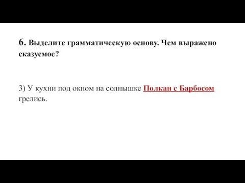 6. Выделите грамматическую основу. Чем выражено сказуемое? 3) У кухни под окном