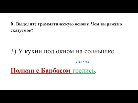 6. Выделите грамматическую основу. Чем выражено сказуемое? 3) У кухни под окном