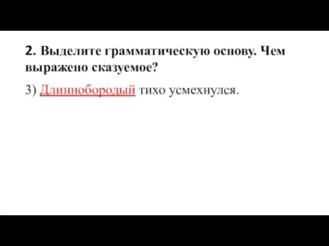 2. Выделите грамматическую основу. Чем выражено сказуемое? 3) Длиннобородый тихо усмехнулся.