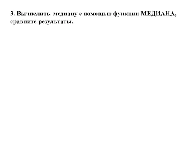 3. Вычислить медиану с помощью функции МЕДИАНА, сравните результаты.