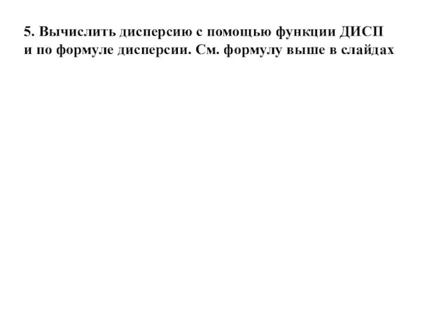 5. Вычислить дисперсию с помощью функции ДИСП и по формуле дисперсии. См. формулу выше в слайдах