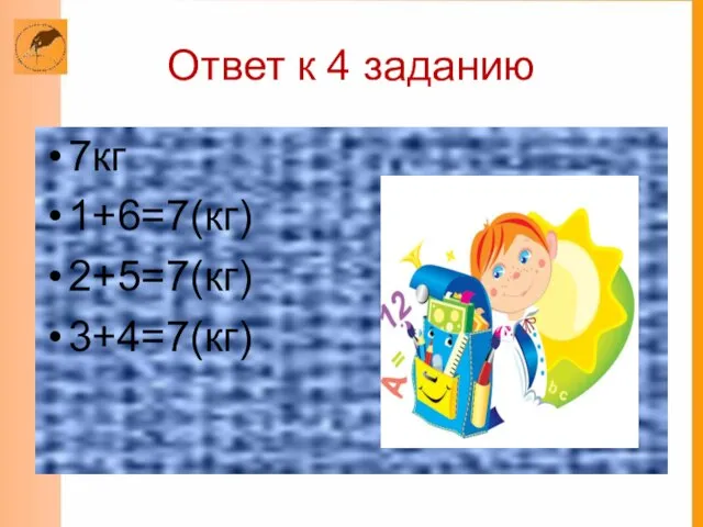 Ответ к 4 заданию 7кг 1+6=7(кг) 2+5=7(кг) 3+4=7(кг)