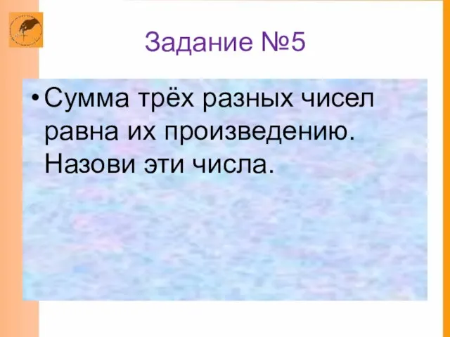 Задание №5 Сумма трёх разных чисел равна их произведению. Назови эти числа.