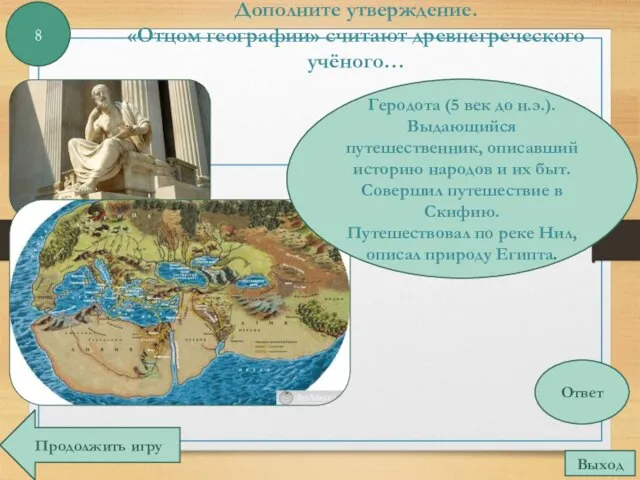 Дополните утверждение. «Отцом географии» считают древнегреческого учёного… 8 Ответ Выход Продолжить игру