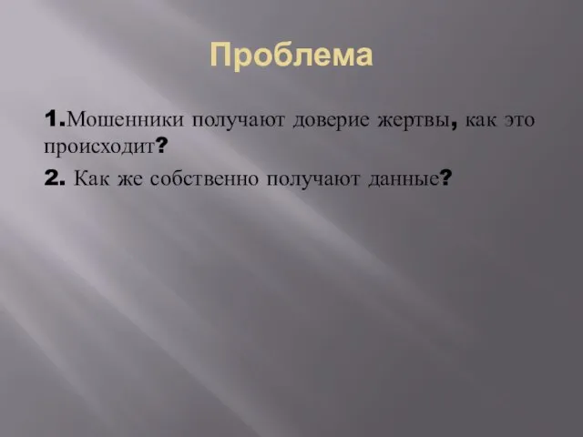 Проблема 1.Мошенники получают доверие жертвы, как это происходит? 2. Как же собственно получают данные?