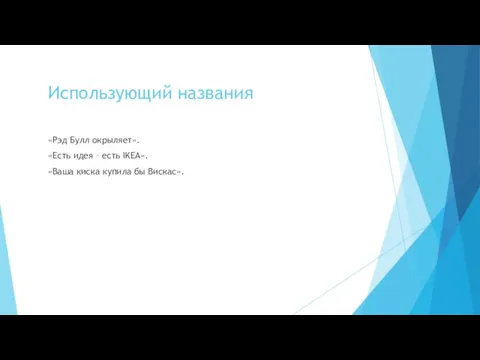 Использующий названия «Рэд Булл окрыляет». «Есть идея – есть IKEA». «Ваша киска купила бы Вискас».