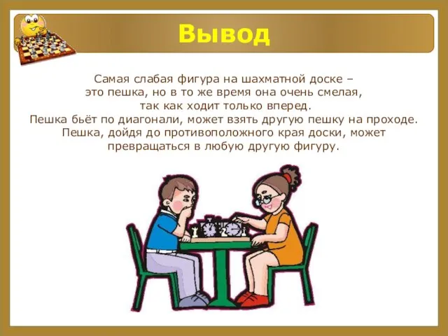 Вывод Самая слабая фигура на шахматной доске – это пешка, но в