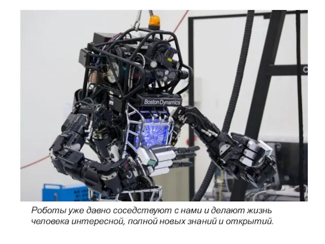 Роботы уже давно соседствуют с нами и делают жизнь человека интересной, полной новых знаний и открытий.