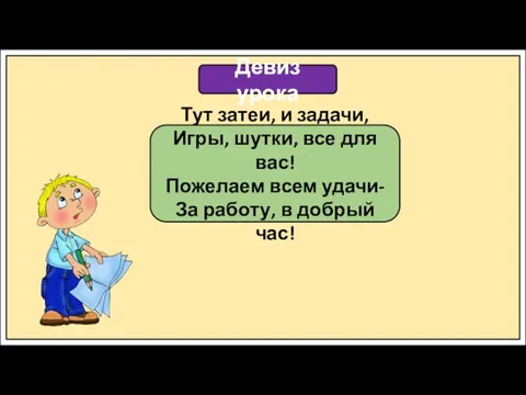 Девиз урока Тут затеи, и задачи, Игры, шутки, все для вас! Пожелаем