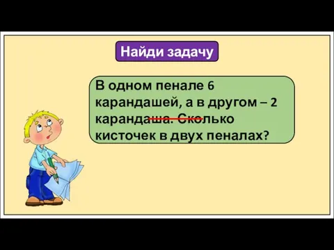 Найди задачу В одном пенале 6 карандашей, а в другом – 2