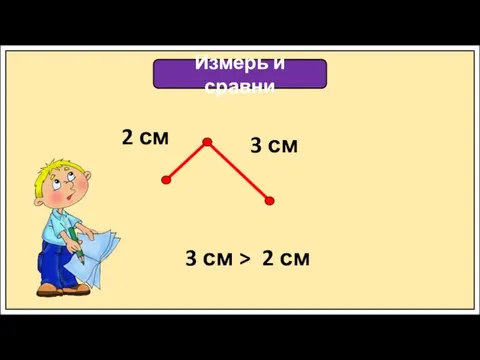 Измерь и сравни 2 см 3 см 3 см > 2 см