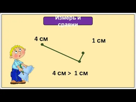 Измерь и сравни 4 см 1 см 4 см > 1 см