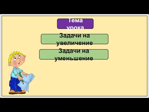 Тема урока Задачи на увеличение Задачи на уменьшение