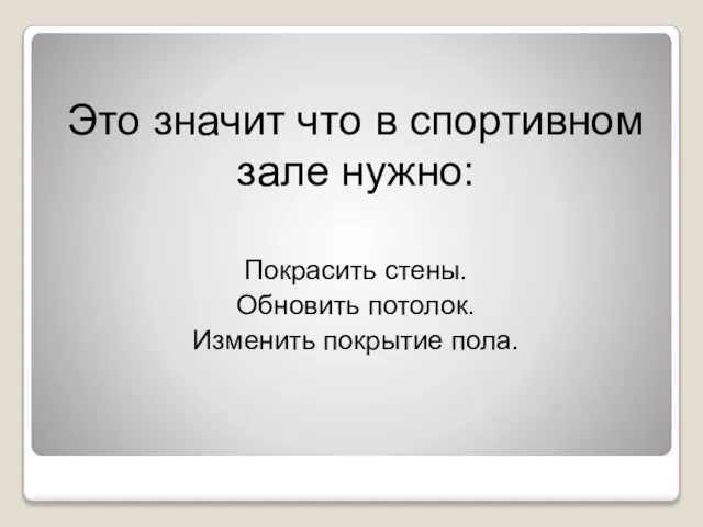 Это значит что в спортивном зале нужно: Покрасить стены. Обновить потолок. Изменить покрытие пола.