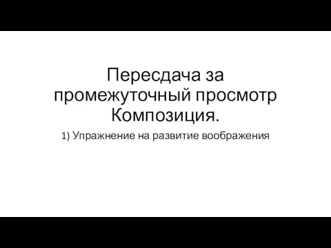 Пересдача за промежуточный просмотр Композиция. 1) Упражнение на развитие воображения