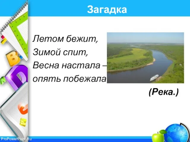 Загадка Летом бежит, Зимой спит, Весна настала – опять побежала. (Река.)