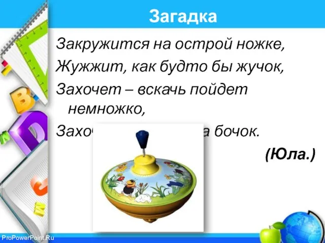 Загадка Закружится на острой ножке, Жужжит, как будто бы жучок, Захочет –