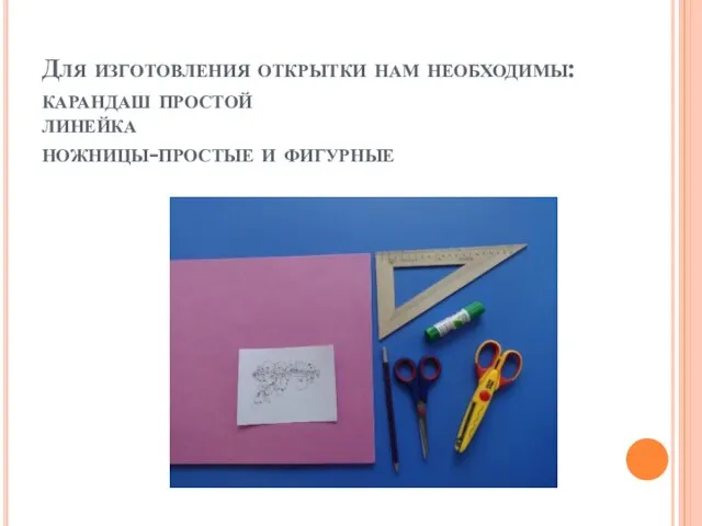 Для изготовления открытки нам необходимы: карандаш простой линейка ножницы-простые и фигурные