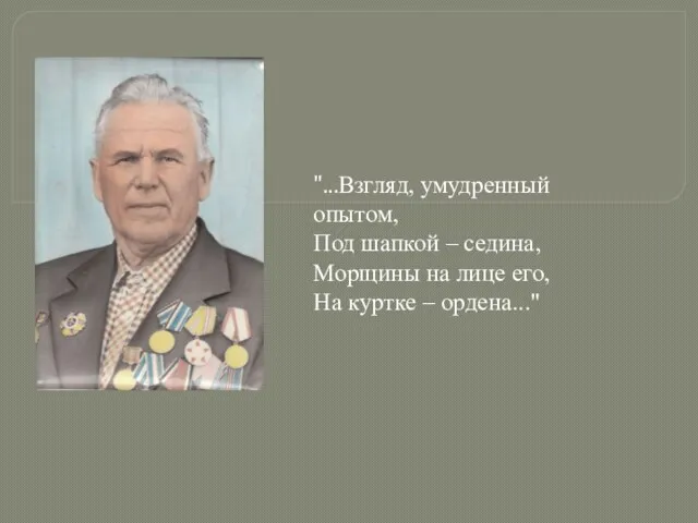 "...Взгляд, умудренный опытом, Под шапкой – седина, Морщины на лице его, На куртке – ордена..."