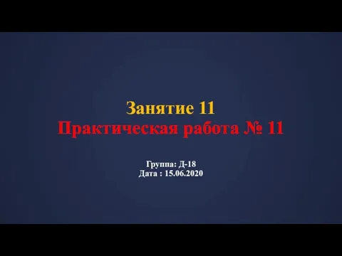 Занятие 11 Практическая работа № 11 Группа: Д-18 Дата : 15.06.2020