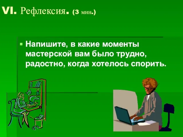 VI. Рефлексия. (3 мин.) Напишите, в какие моменты мастерской вам было трудно, радостно, когда хотелось спорить.