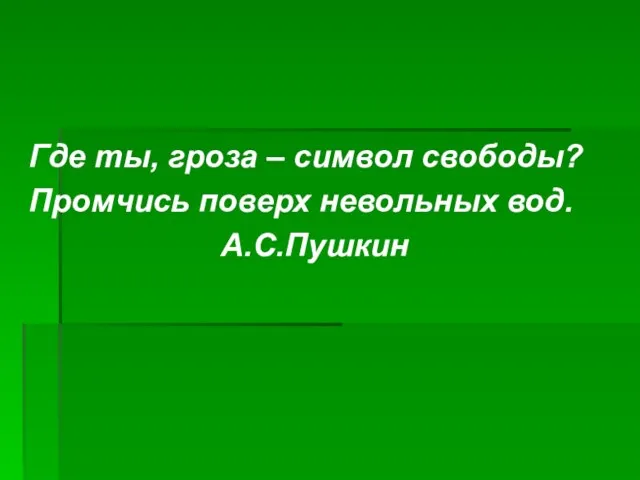 Где ты, гроза – символ свободы? Промчись поверх невольных вод. А.С.Пушкин