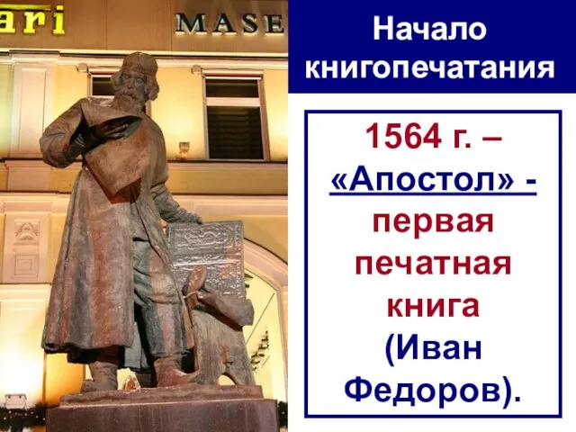 Начало книгопечатания 1564 г. – «Апостол» - первая печатная книга (Иван Федоров).