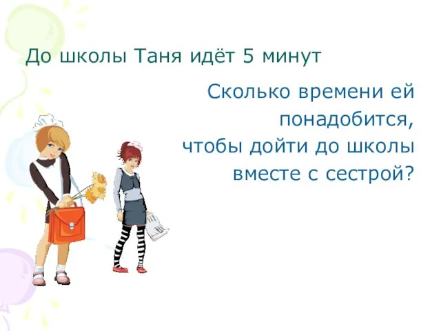 До школы Таня идёт 5 минут Сколько времени ей понадобится, чтобы дойти