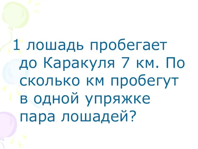 1 лошадь пробегает до Каракуля 7 км. По сколько км пробегут в одной упряжке пара лошадей?