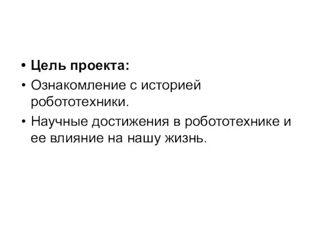 Цель проекта: Ознакомление с историей робототехники. Научные достижения в робототехнике и ее влияние на нашу жизнь.