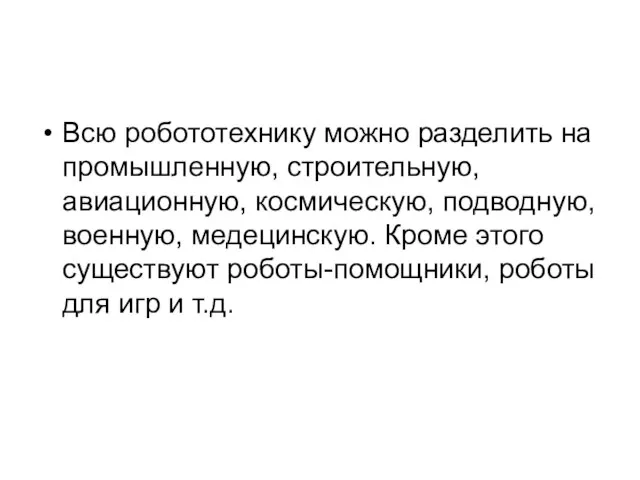 Всю робототехнику можно разделить на промышленную, строительную, авиационную, космическую, подводную, военную, медецинскую.