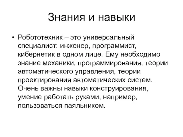 Знания и навыки Робототехник – это универсальный специалист: инженер, программист, кибернетик в