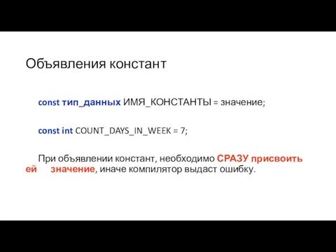 Объявления констант const тип_данных ИМЯ_КОНСТАНТЫ = значение; const int COUNT_DAYS_IN_WEEK = 7;