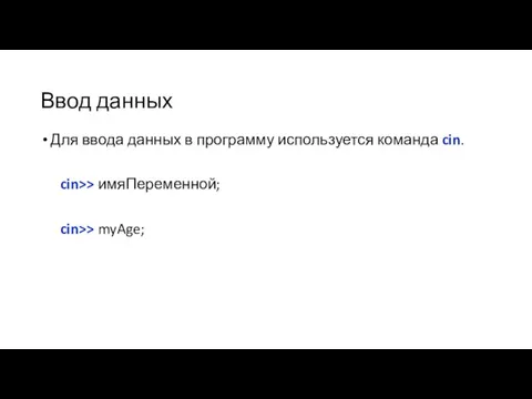 Ввод данных Для ввода данных в программу используется команда cin. cin>> имяПеременной; cin>> myAge;