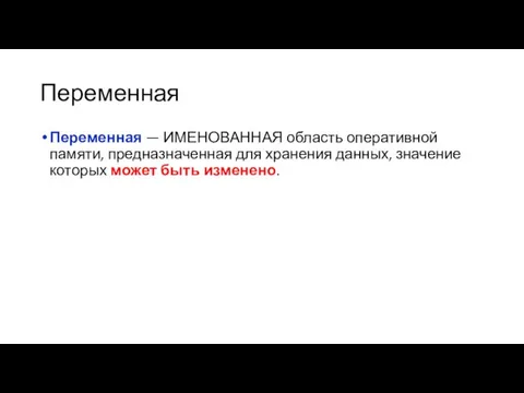 Переменная Переменная — ИМЕНОВАННАЯ область оперативной памяти, предназначенная для хранения данных, значение которых может быть изменено.