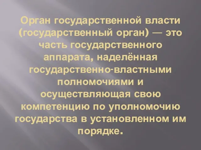 Орган государственной власти (государственный ор­ган) — это часть государственного аппарата, наделённая государственно-властными